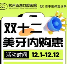 杭州西湖口腔雙十二美牙內購惠火熱進行中，超值秒殺多好禮送不停！
