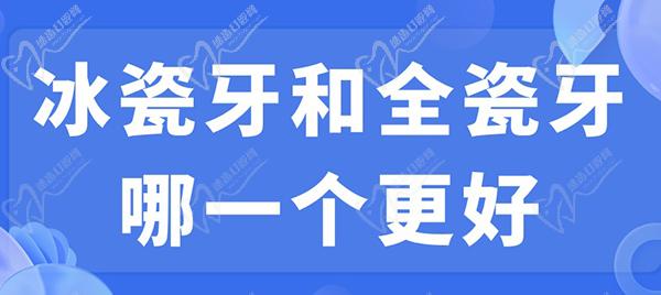冰瓷牙和全瓷牙哪一個(gè)更好？看完冰瓷牙和全瓷牙的區(qū)別就明了