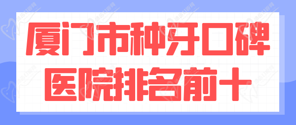  廈門市種牙口碑醫(yī)院排名前十 